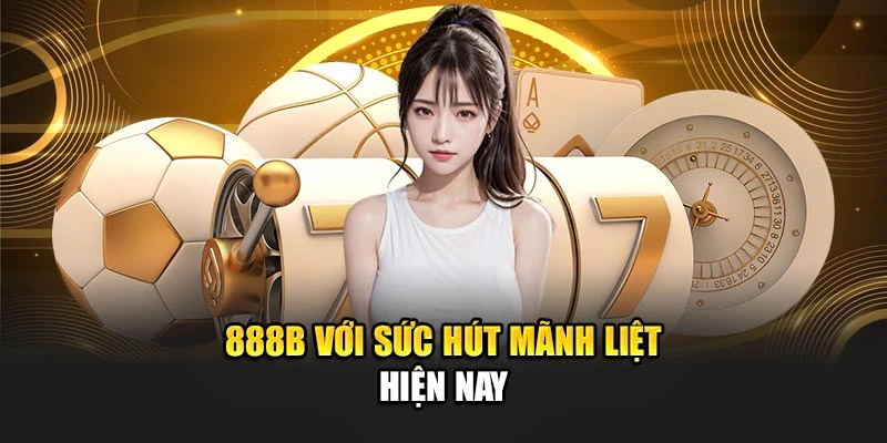 888B với sức hút mãnh liệt hiện nay