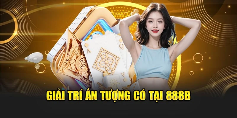 Giải trí ấn tượng có tại 888B