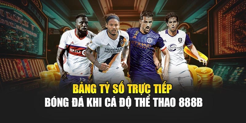 Bảng tỷ số trực tiếp bóng đá khi cá độ thể thao 888B