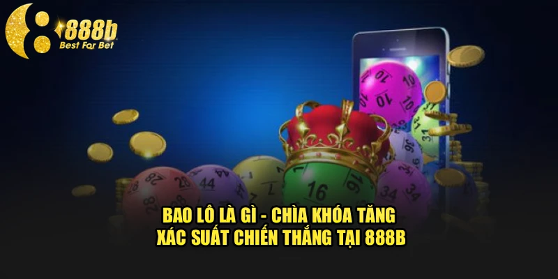Bao Lô Là Gì - Chìa Khóa Tăng Xác Suất Chiến Thắng Tại 888b