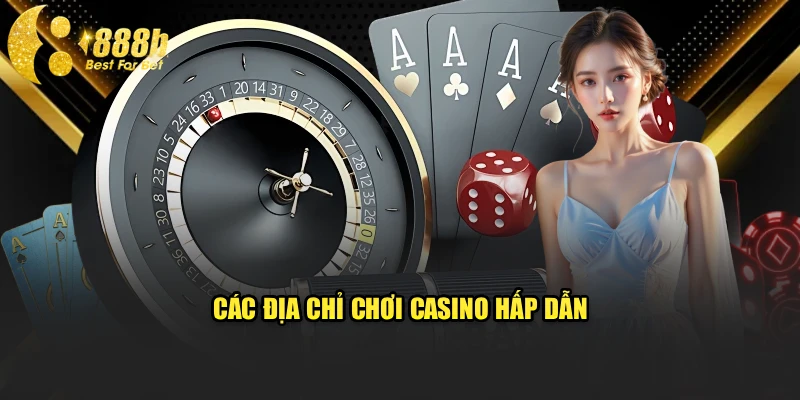 Các địa chỉ chơi casino hấp dẫn