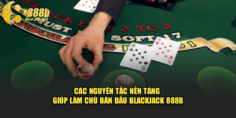 Các nguyên tắc nền tảng giúp làm chủ bàn đấu blackjack 888b