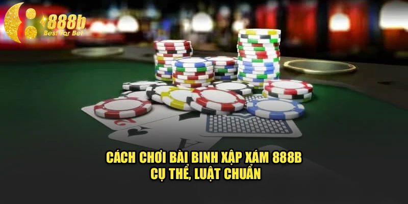 Cách chơi bài binh xập xám 888b cụ thể, luật chuẩn