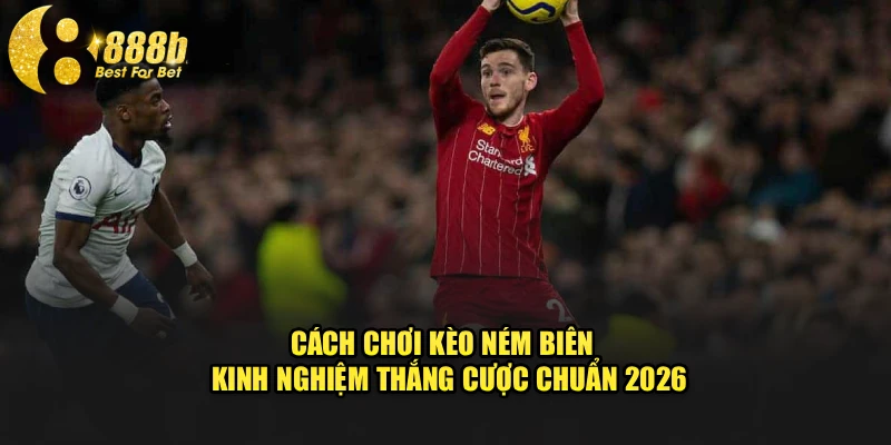 Cách Chơi Kèo Ném Biên | Kinh Nghiệm Thắng Cược Chuẩn 2026