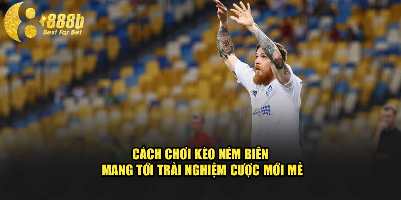 Cách chơi kèo ném biên mang tới trải nghiệm cược mới mẻ