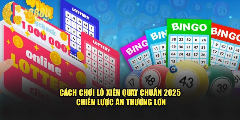 Cách Chơi Lô Xiên Quay Chuẩn 2025 - Chiến Lược Ăn Thưởng Lớn