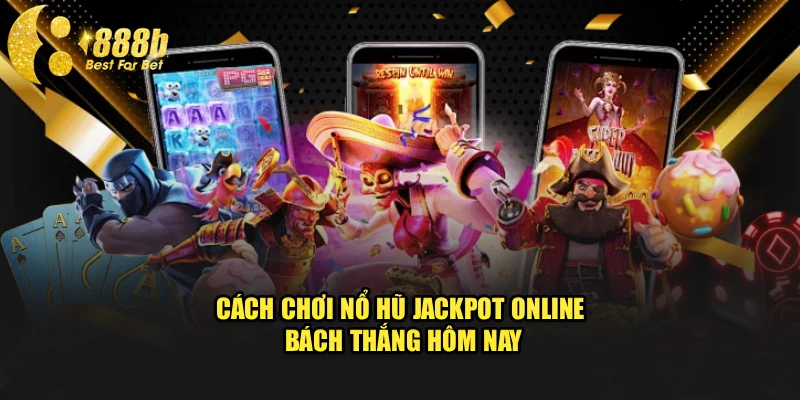 Cách chơi nổ hũ jackpot online bách thắng hôm nay