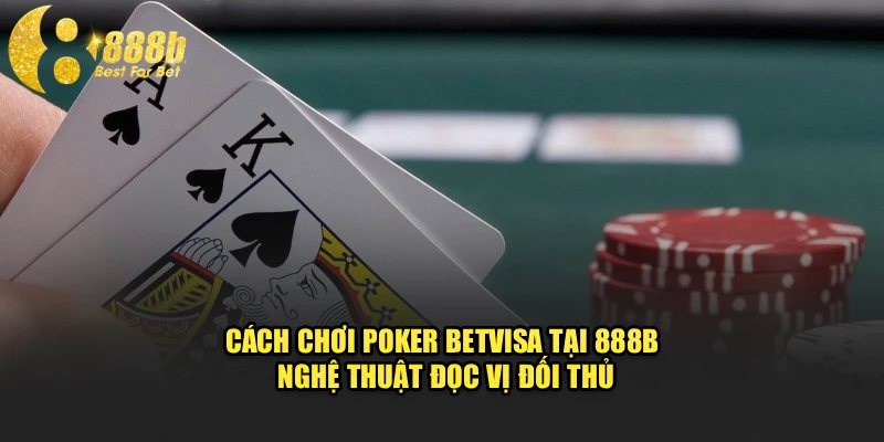 Cách Chơi Poker Betvisa Tại 888b - Nghệ Thuật Đọc Vị Đối Thủ