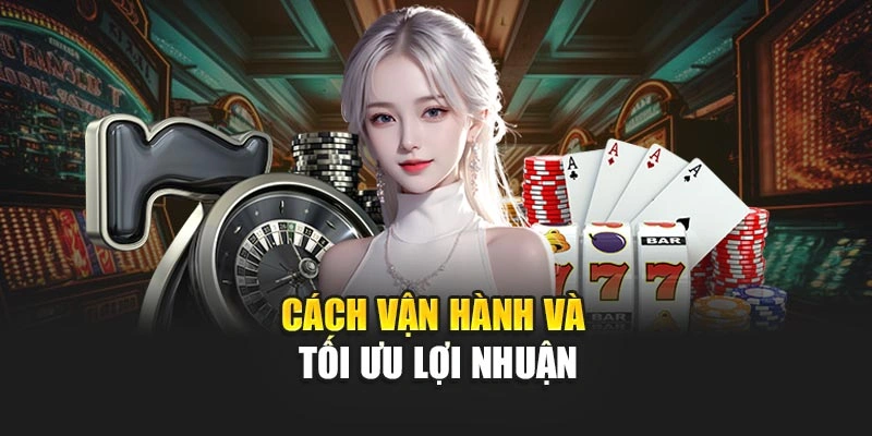 Cách vận hành và tối ưu lợi nhuận