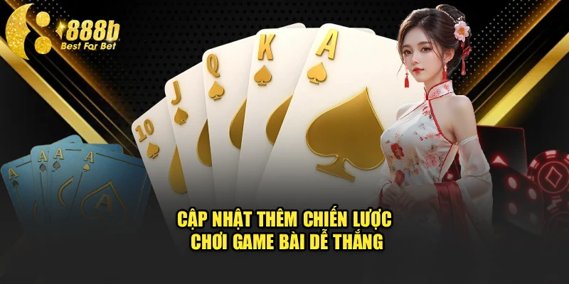 Cập nhật thêm chiến lược chơi game bài dễ thắng
