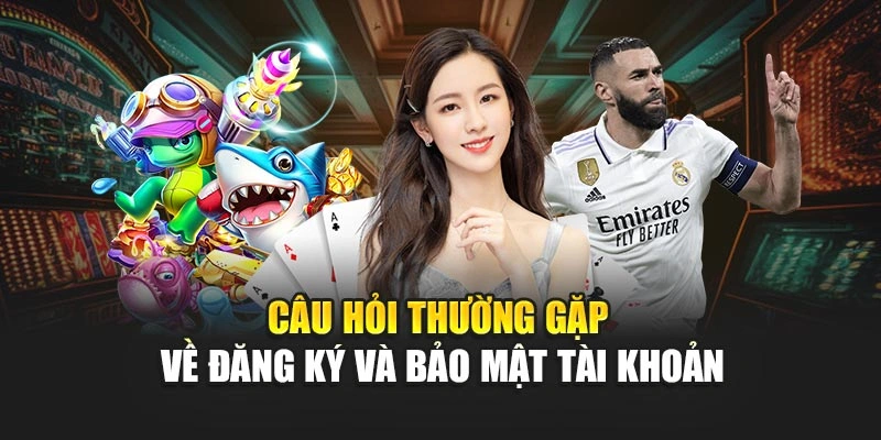 Câu hỏi thường gặp về đăng ký và bảo mật tài khoản