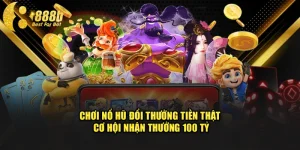 Chơi Nổ Hũ Đổi Thưởng Tiền Thật: Cơ Hội Nhận Thưởng 100 Tỷ
