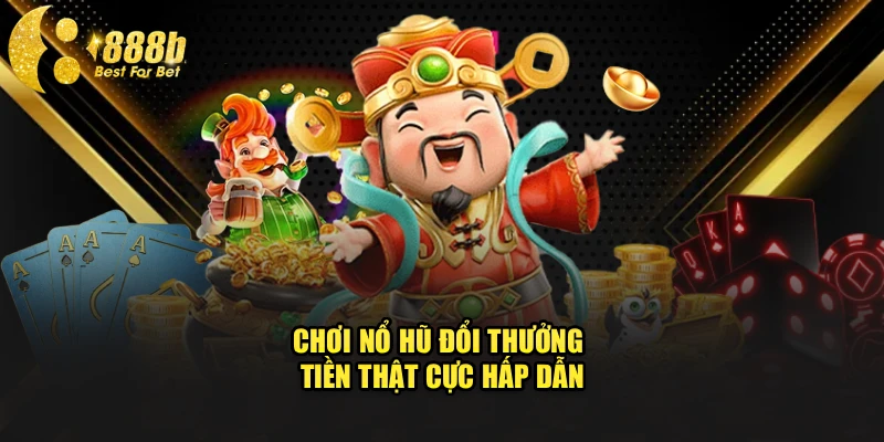 Chơi nổ hũ đổi thưởng tiền thật cực hấp dẫn