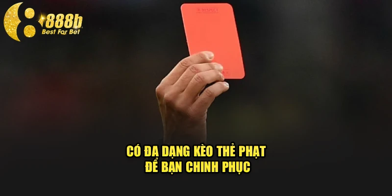 Có đa dạng kèo thẻ phạt để bạn chinh phục