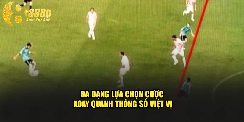 Đa dạng lựa chọn cược xoay quanh thông số việt vị