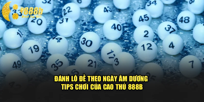 Đánh Lô Đề Theo Ngày Âm Dương - Tips Chơi Của Cao Thủ 888b