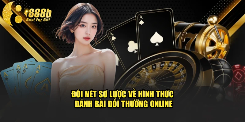 Đôi nét sơ lược về hình thức đánh bài đổi thưởng online