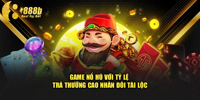 Game Nổ Hũ Với Tỷ Lệ Trả Thưởng Cao – Nhân Đôi Tài Lộc