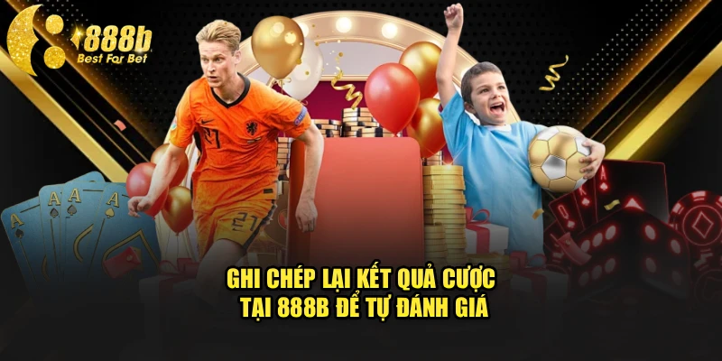 Ghi chép lại kết quả cược tại 888b để tự đánh giá