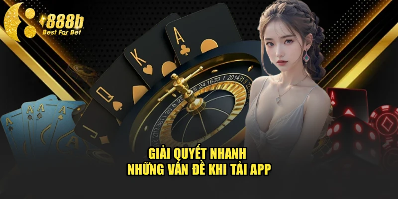 Giải quyết nhanh những vấn đề khi tải app