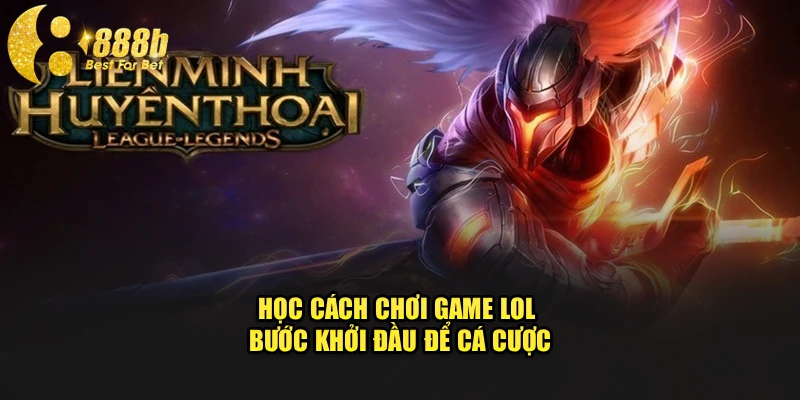 Học cách chơi game LOL bước khởi đầu để cá cược