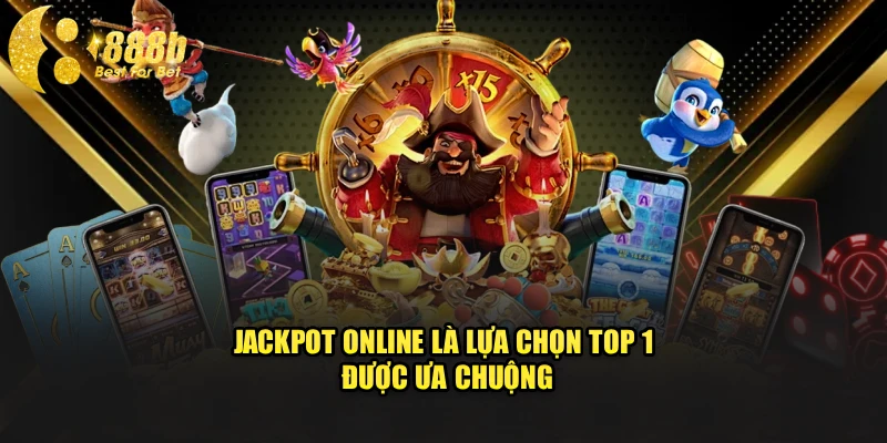Jackpot online là lựa chọn top 1 được ưa chuộng