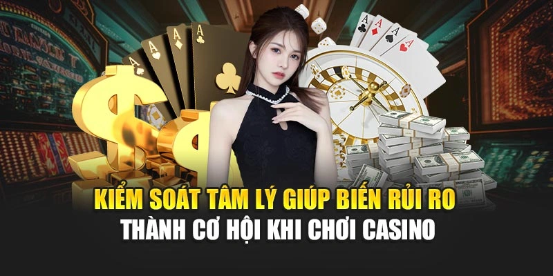 Kiểm soát tâm lý giúp biến rủi ro thành cơ hội khi chơi casino