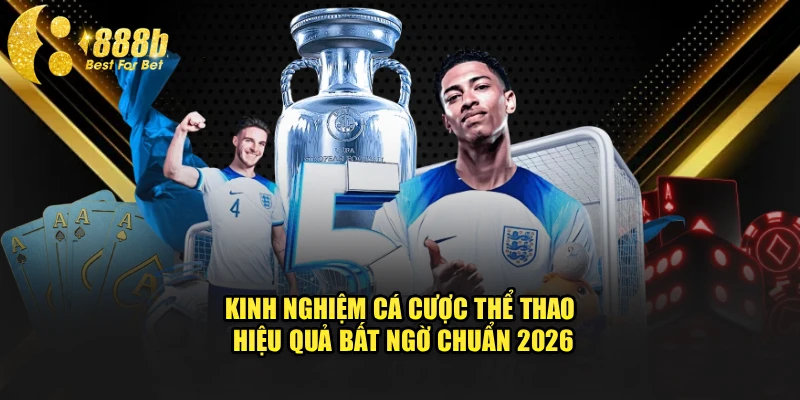 Kinh Nghiệm Cá Cược Thể Thao Hiệu Quả Bất Ngờ Chuẩn 2026