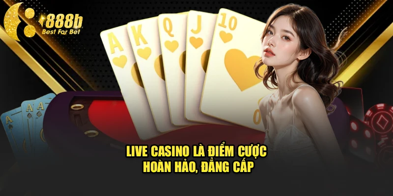 Live Casino là điểm cược hoàn hảo, đẳng cấp 888b