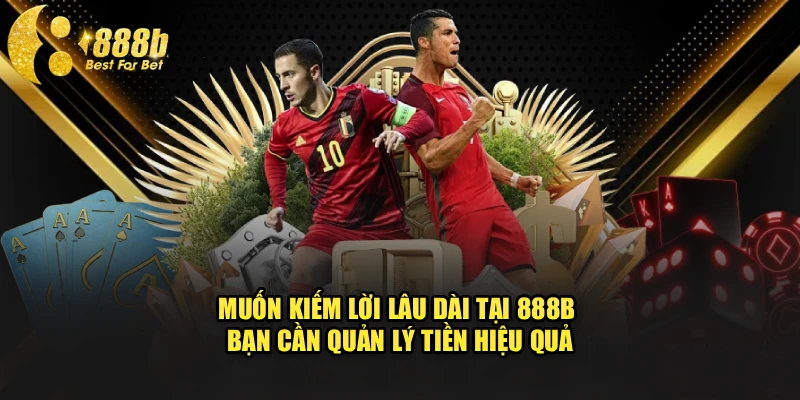 Muốn kiếm lời lâu dài tại 888b bạn cần quản lý tiền hiệu quả