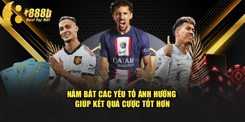 Nắm bắt các yếu tố ảnh hưởng giúp kết quả cược tốt hơn