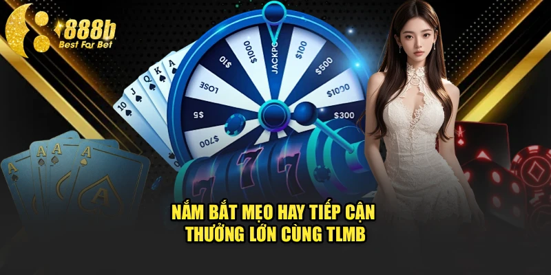 Nắm bắt mẹo hay tiếp cận thưởng lớn cùng TLMB