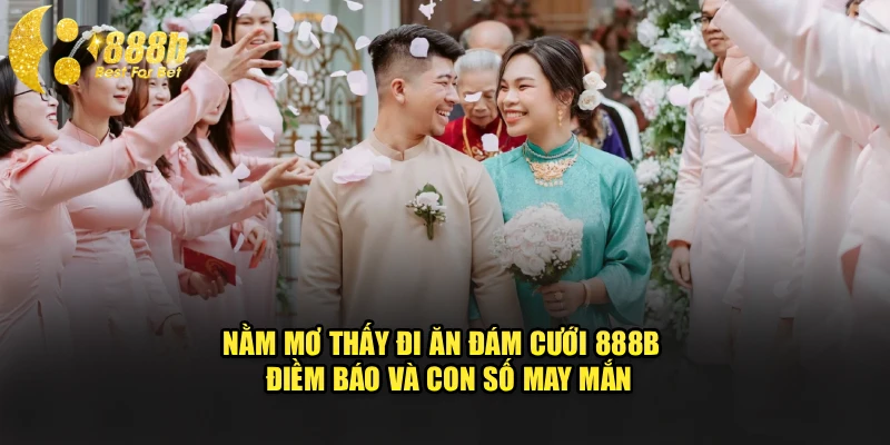 Nằm Mơ Thấy Đi Ăn Đám Cưới 888b - Điềm Báo Và Con Số May Mắn