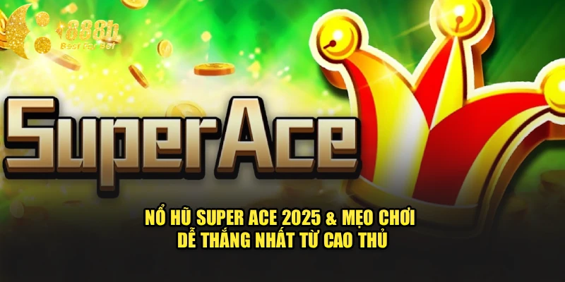 Nổ Hũ Super Ace 2025 & Mẹo Chơi Dễ Thắng Nhất Từ Cao Thủ