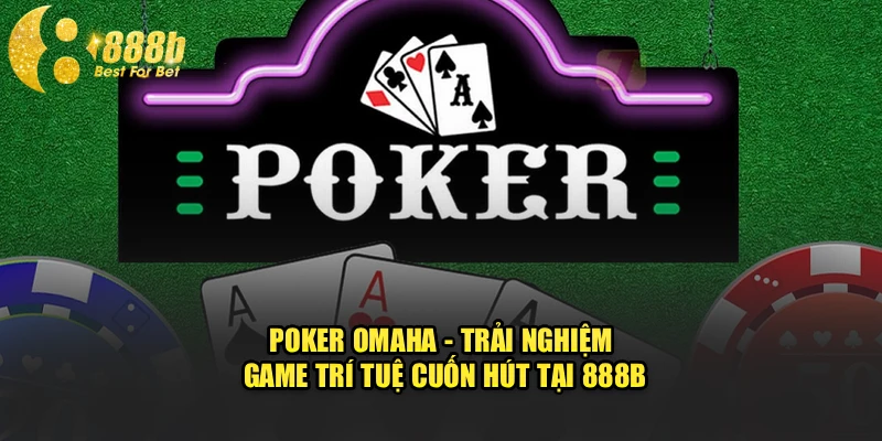 Poker Omaha - Trải Nghiệm Game Trí Tuệ Cuốn Hút Tại 888b