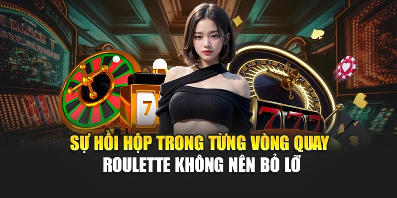 Sự hồi hộp trong từng vòng quay Roulette không nên bỏ lỡ
