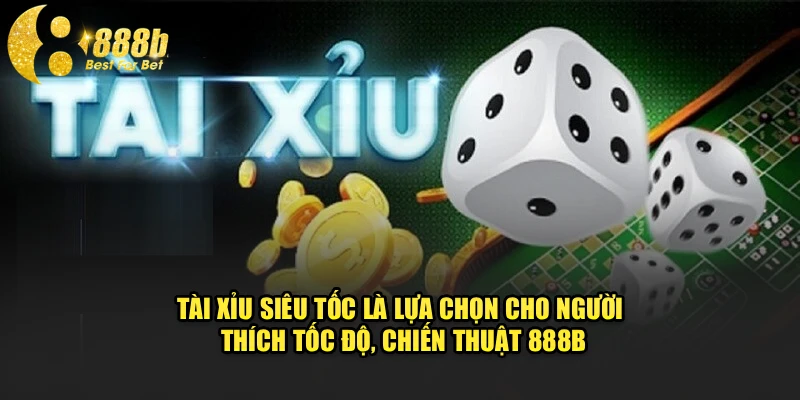 Tài xỉu siêu tốc là lựa chọn cho người thích tốc độ, chiến thuật 888b