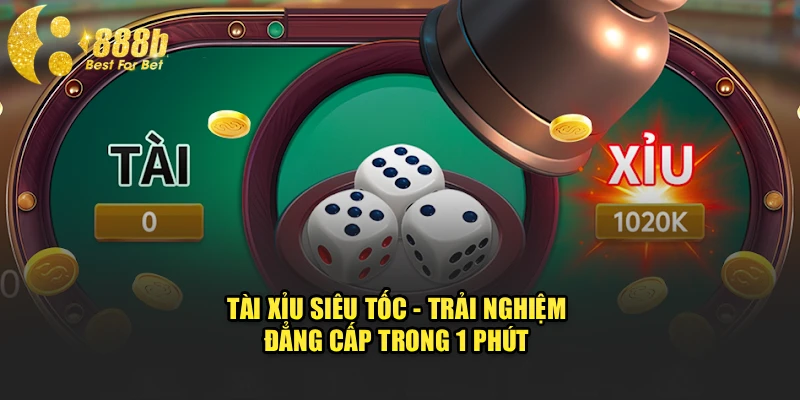 Tài Xỉu Siêu Tốc - Trải Nghiệm Đẳng Cấp Trong 1 Phút 