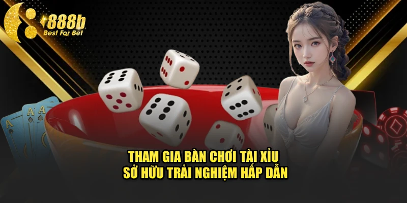 Tham gia bàn chơi tài xỉu sở hữu trải nghiệm hấp dẫn