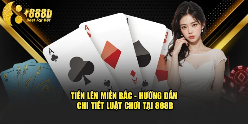 Tiến Lên Miền Bắc - Hướng Dẫn Chi Tiết Luật Chơi Tại 888b