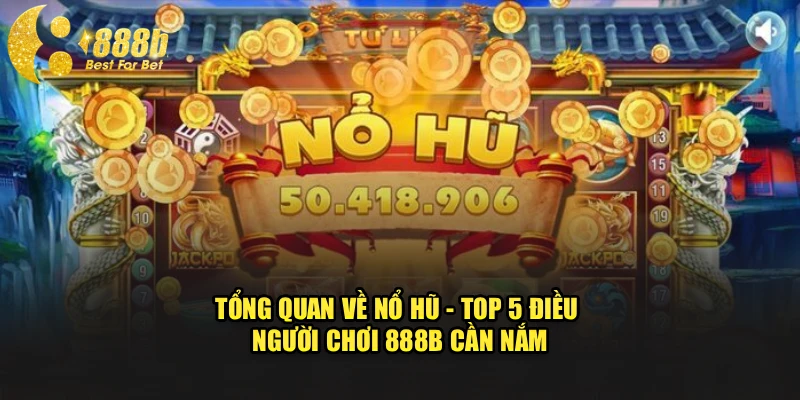 Tổng Quan Về Nổ Hũ - Top 5 Điều Người Chơi 888b Cần Nắm