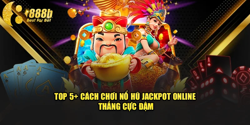 Top 5+ Cách Chơi Nổ Hũ Jackpot Online Thắng Cực Đậm